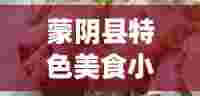 蒙阴县特色美食小吃(蒙阴县特色美食小吃有哪些)