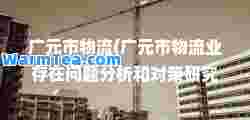 广元市物流(广元市物流业存在问题分析和对策研究)