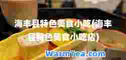 海丰县特色美食小吃(海丰县特色美食小吃店)