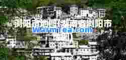 浏阳市地图(湖南省浏阳市地图)