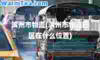 滨州市物流(滨州市物流园区在什么位置)