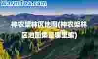农架林区地图(农架林区地图集是哪里编)