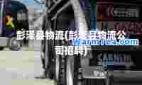 彭泽县物流(彭泽县物流公司招聘)