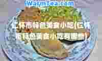 仁怀市特色美食小吃(仁怀市特色美食小吃有哪些)
