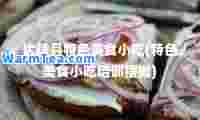 优陵县特色美食小吃(特色美食小吃培训摆摊)