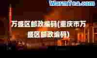 万盛区邮政编码(重庆市万盛区邮政编码)