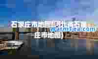 石家庄市地图(河北省石家庄市地图)
