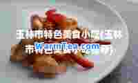 玉林市特色美食小吃(玉林市特色美食小吃)
