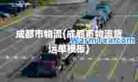成都市物流(成都市物流货运单模板)