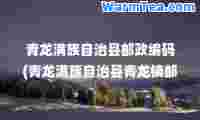 青龙满族自治县邮政编码(青龙满族自治县青龙镇邮编)