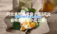 河北省特色美食小吃(河北省特色美食小吃比赛)