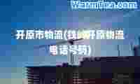 开原市物流(铁岭开原物流电话号码)