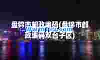 盘锦市邮政编码(盘锦市邮政编码双台子区)