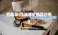 巴基球(巴基球护肤品价格)