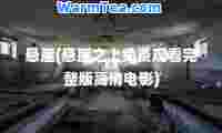 悬崖(悬崖之上免费观看完整版高清电影)