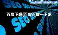 百度下吧(百度百度一下吧)