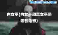 白女巫(白女巫和黑女巫是哪部电影)