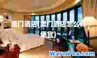 澳门酒店(澳门酒店怎么订便宜)