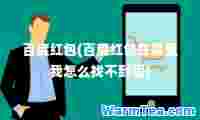 百度红包(百度红包在哪里我怎么找不到呢)