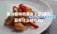 青川县特色美食小吃(青川县有什么好吃的)