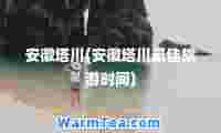 安徽塔川(安徽塔川旅游时间)