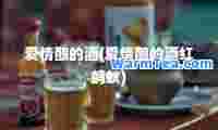 爱情酿的酒(爱情酿的酒红蚂蚁)
