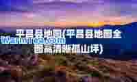 平昌县地图(平昌县地图全图高清晰孤山坪)