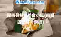 郑南县特色美食小吃(南郑区美食一条街)