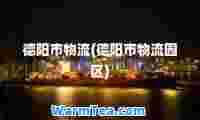德阳市物流(德阳市物流园区)