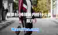 棒球衫(棒球衫内搭什么衣服)