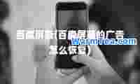 百度屏蔽(百度屏蔽的广告怎么恢复)