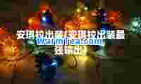 安琪拉出装(安琪拉出装最强输出)