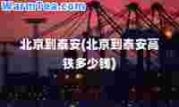 北京到泰安(北京到泰安高铁多少钱)