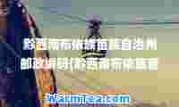 黔西南布依族苗族自治州邮政编码(黔西南布依族苗族自治州邮政编码是多少)