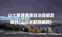 山土家族苗族自治县邮政编码(山川乡邮政编码)