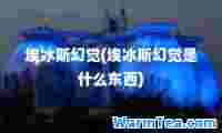 埃冰斯幻觉(埃冰斯幻觉是什么东西)