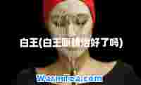 白王(白王眼睛治好了吗)