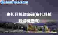 尖扎县邮政编码(尖扎县邮政编码查询)