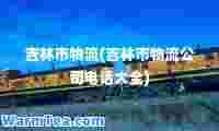 吉林市物流(吉林市物流公司电话大全)