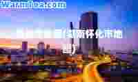 怀化市地图(湖南怀化市地图)