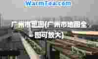 广州市地图(广州市地图全图可放大)