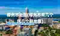 柳州市地图(柳州市有几个区几个县地图)