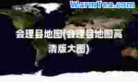 会理县地图(会理县地图高清版大图)