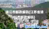 靖江市邮政编码(江苏省靖江市邮政编码)