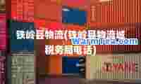 铁岭县物流(铁岭县物流城税务局电话)