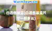 白酒包装盒(白酒包装盒尺寸一般多高)