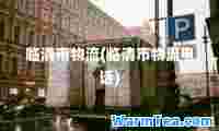 临清市物流(临清市物流电话)
