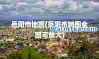 岳阳市地图(岳阳市地图全图可放大)