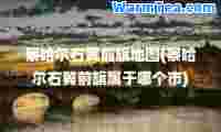 察哈尔右翼前旗地图(察哈尔右翼前旗属于哪个市)