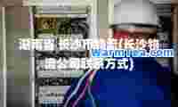 湖南省 长沙市物流(长沙物流公司联系方式)